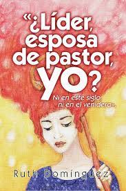 ¿Líder, esposa de pastor, yo? - Ruth Domínguez